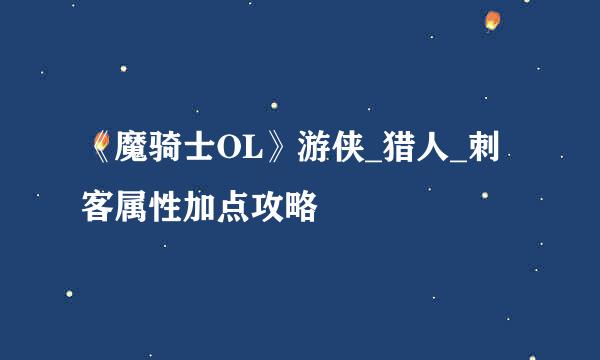 《魔骑士OL》游侠_猎人_刺客属性加点攻略