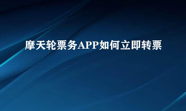 摩天轮票务APP如何立即转票