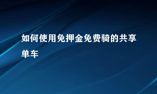如何使用免押金免费骑的共享单车
