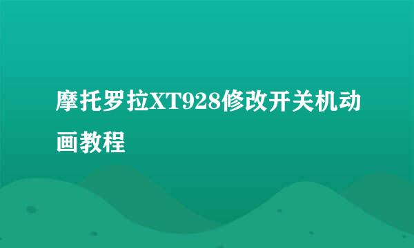摩托罗拉XT928修改开关机动画教程