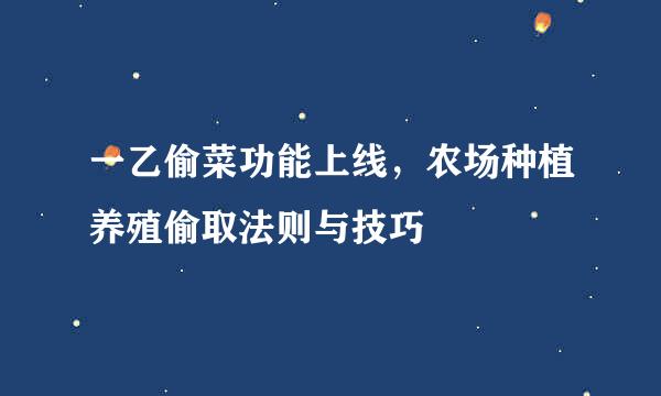 一乙偷菜功能上线,农场种植养殖偷取法则与技巧