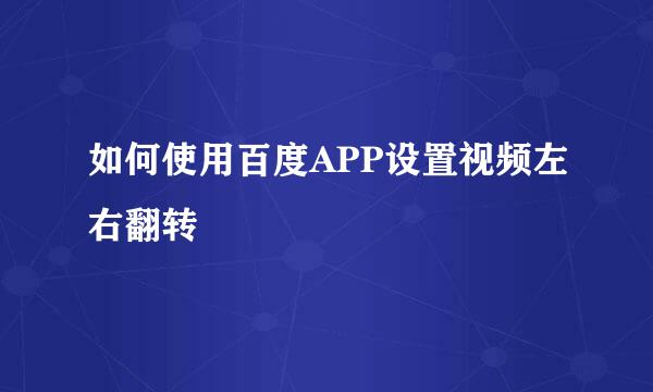 如何使用百度APP设置视频左右翻转