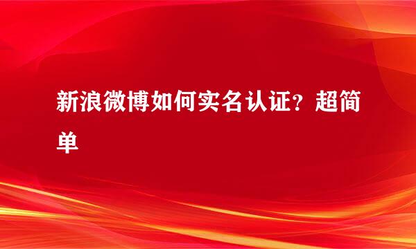 新浪微博如何实名认证？超简单