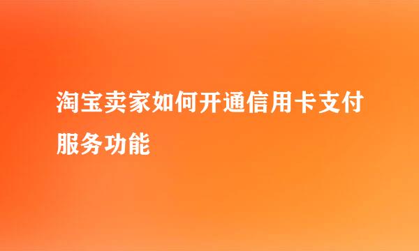 淘宝卖家如何开通信用卡支付服务功能