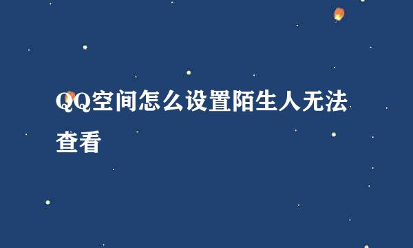 QQ空间怎么设置陌生人无法查看