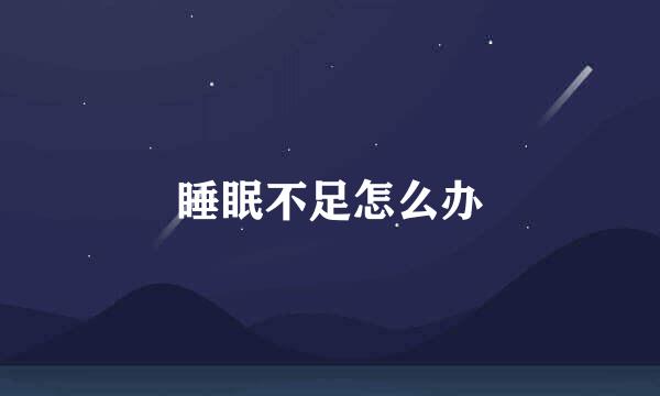 睡眠不足怎么办