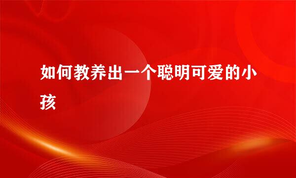 如何教养出一个聪明可爱的小孩