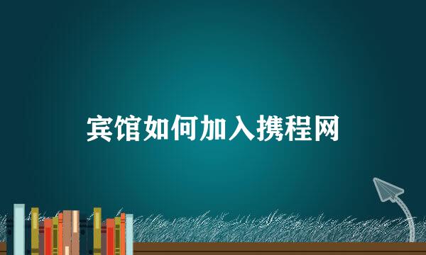 宾馆如何加入携程网