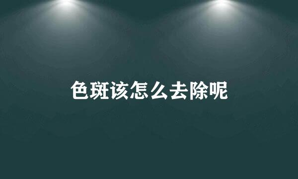 色斑该怎么去除呢