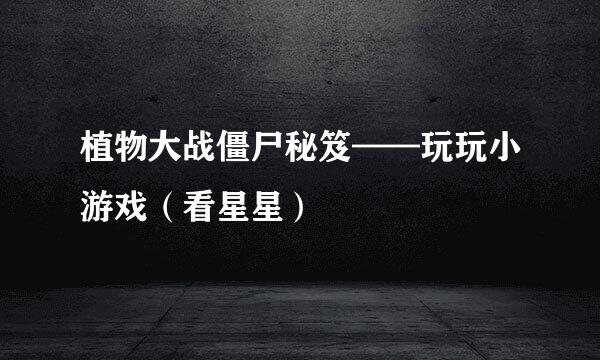 植物大战僵尸秘笈——玩玩小游戏(看星星)