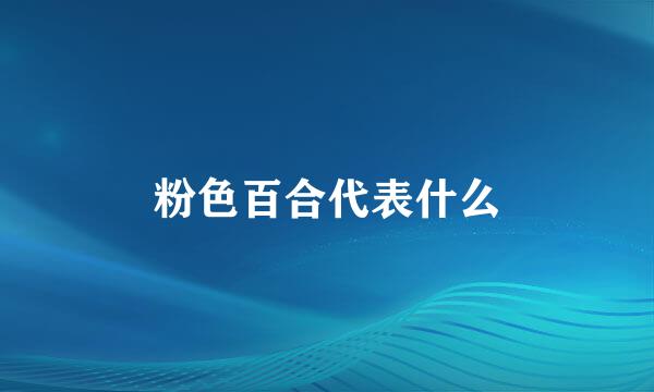 粉色百合代表什么