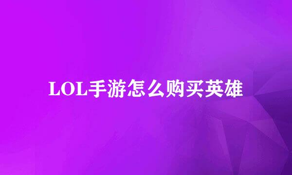 LOL手游怎么购买英雄