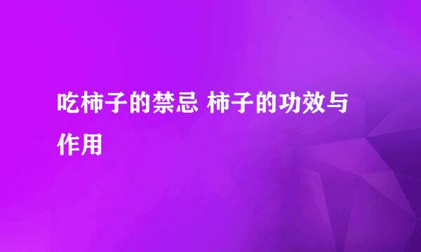 吃柿子的禁忌 柿子的功效与作用