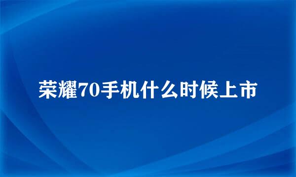 荣耀70手机什么时候上市