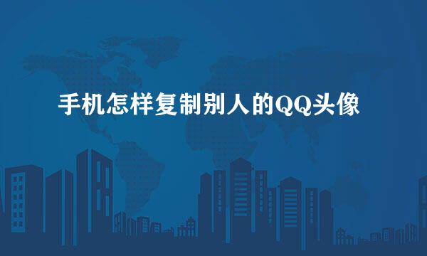 手机怎样复制别人的QQ头像