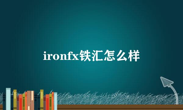 ironfx铁汇怎么样