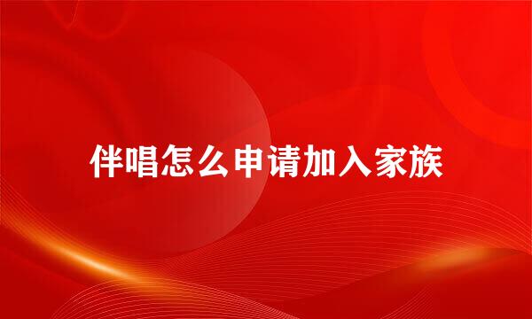 伴唱怎么申请加入家族