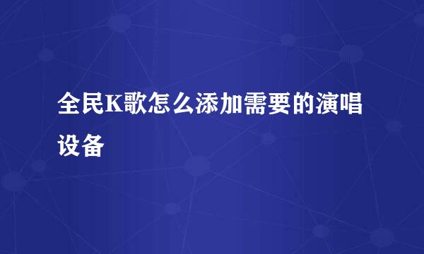 全民K歌怎么添加需要的演唱设备