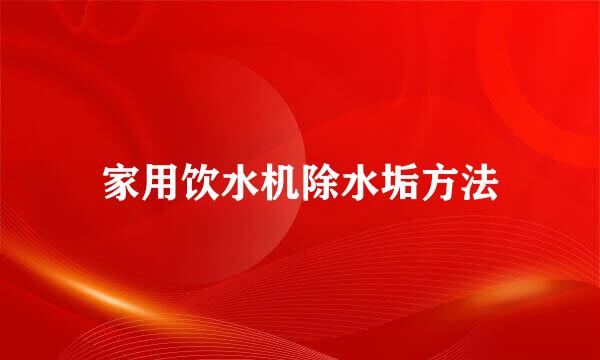 家用饮水机除水垢方法