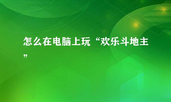 怎么在电脑上玩“欢乐斗地主”