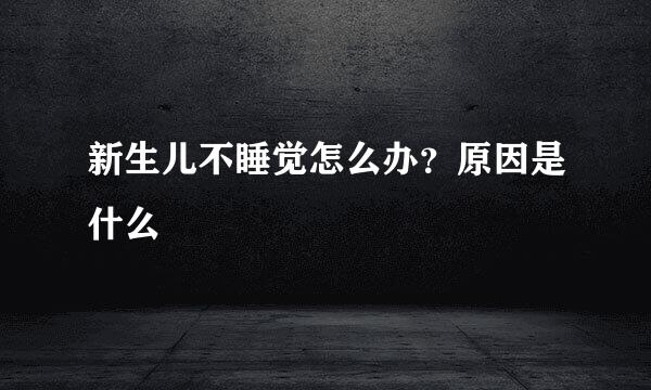 新生儿不睡觉怎么办？原因是什么