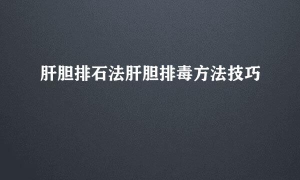 肝胆排石法肝胆排毒方法技巧
