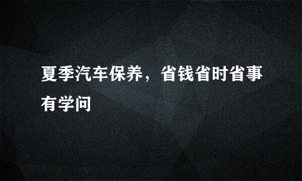 夏季汽车保养,省钱省时省事有学问