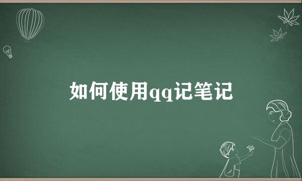 如何使用qq记笔记