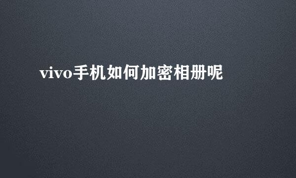 vivo手机如何加密相册呢