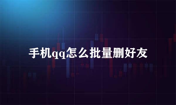 手机qq怎么批量删好友