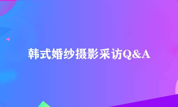 韩式婚纱摄影采访Q&A