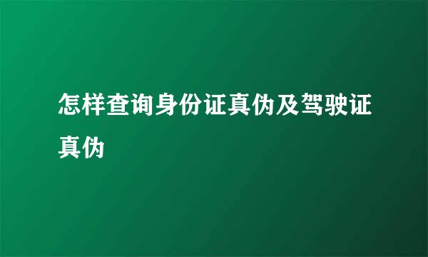 怎样查询身份证真伪及驾驶证真伪