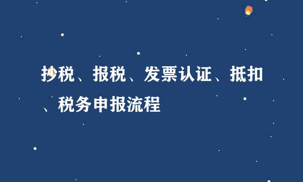 抄税、报税、发票认证、抵扣、税务申报流程