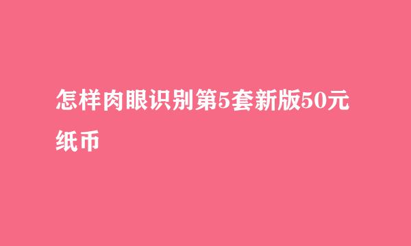 怎样肉眼识别第5套新版50元纸币