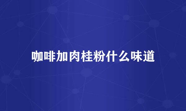 咖啡加肉桂粉什么味道