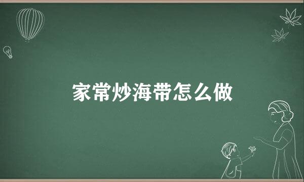 家常炒海带怎么做