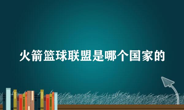 火箭篮球联盟是哪个国家的