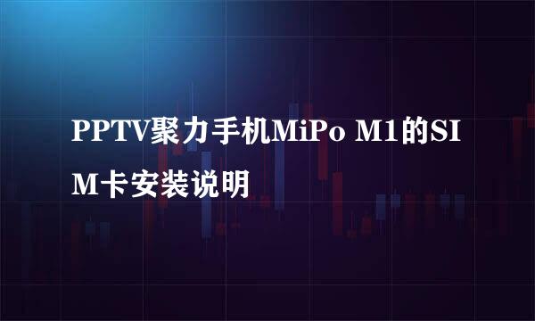 PPTV聚力手机MiPo M1的SIM卡安装说明
