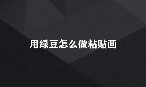 用绿豆怎么做粘贴画