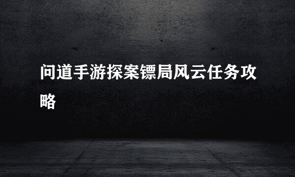 问道手游探案镖局风云任务攻略