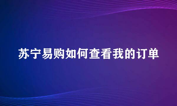 苏宁易购如何查看我的订单