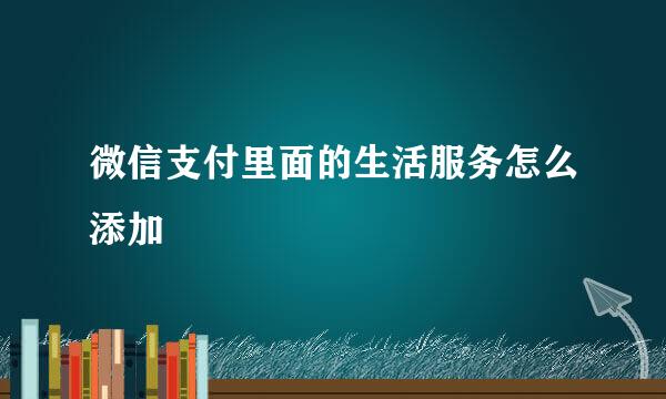 微信支付里面的生活服务怎么添加