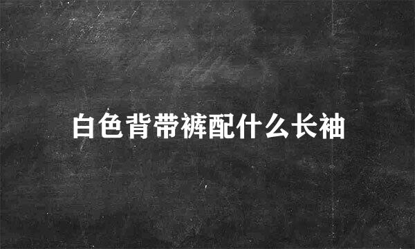 白色背带裤配什么长袖