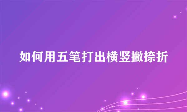 如何用五笔打出横竖撇捺折