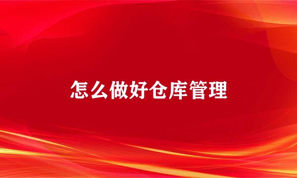 怎么做好仓库管理