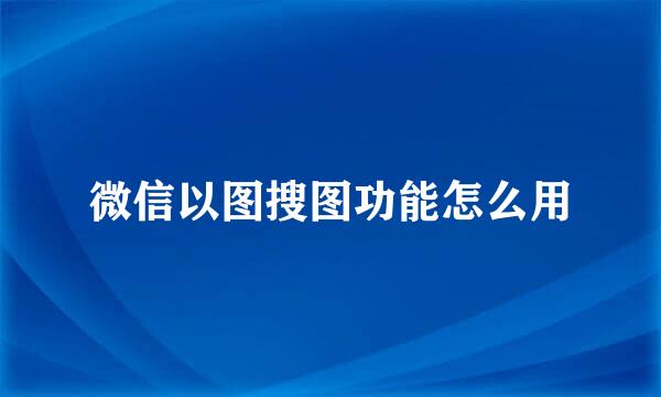 微信以图搜图功能怎么用