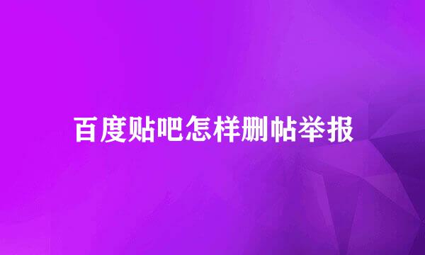 百度贴吧怎样删帖举报
