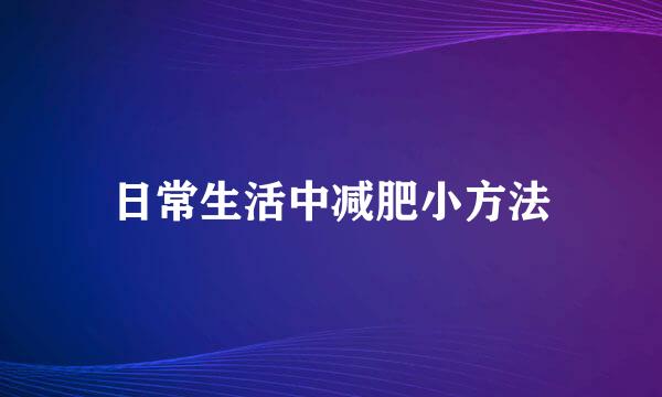 日常生活中减肥小方法
