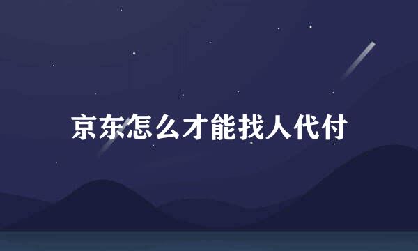 京东怎么才能找人代付