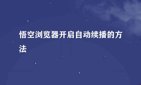 悟空浏览器开启自动续播的方法